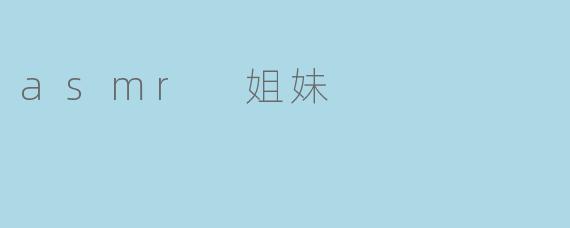 为什么越来越多的人喜欢观看ASMR姐妹的视频?****